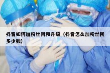 抖音如何加粉丝团和升级（抖音怎么加粉丝团多少钱）