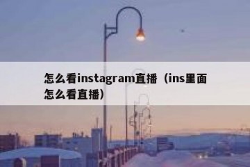 怎么看instagram直播（ins里面怎么看直播）