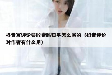 抖音写评论要收费吗知乎怎么写的（抖音评论对作者有什么用）
