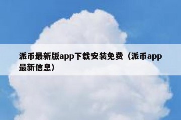 派币最新版app下载安装免费（派币app最新信息）
