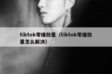 tiktok零播放量（tiktok零播放量怎么解决）