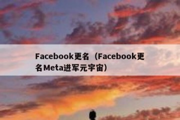 Facebook更名（Facebook更名Meta进军元宇宙）