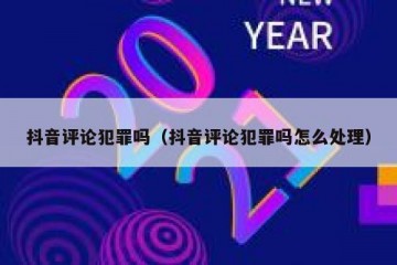 抖音评论犯罪吗（抖音评论犯罪吗怎么处理）
