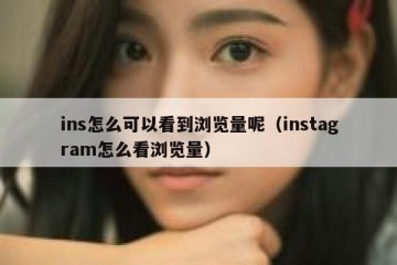 ins怎么可以看到浏览量呢（instagram怎么看浏览量）
