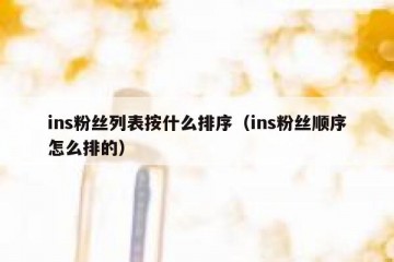 ins粉丝列表按什么排序（ins粉丝顺序怎么排的）
