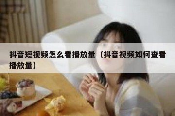 抖音短视频怎么看播放量（抖音视频如何查看播放量）