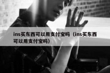 ins买东西可以用支付宝吗（ins买东西可以用支付宝吗）