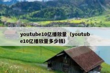 youtube10亿播放量（youtube10亿播放量多少钱）
