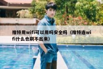 推特用wifi可以用吗安全吗（推特连wifi什么也刷不出来）