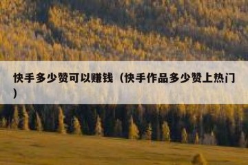 快手多少赞可以赚钱（快手作品多少赞上热门）