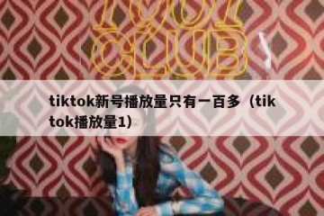 tiktok新号播放量只有一百多（tiktok播放量1）