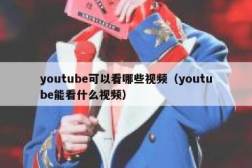 youtube可以看哪些视频（youtube能看什么视频）
