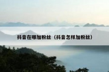 抖音在哪加粉丝（抖音怎样加粉丝）