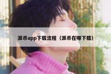 派币app下载流程（派币在哪下载）