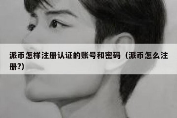 派币怎样注册认证的账号和密码（派币怎么注册?）
