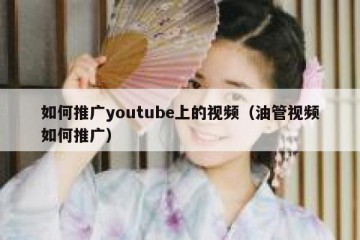如何推广youtube上的视频（油管视频如何推广）