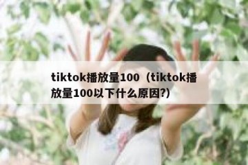 tiktok播放量100（tiktok播放量100以下什么原因?）