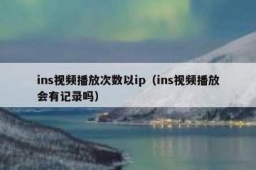 ins视频播放次数以ip（ins视频播放会有记录吗）