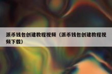 派币钱包创建教程视频（派币钱包创建教程视频下载）