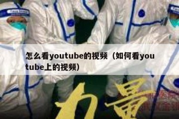 怎么看youtube的视频（如何看youtube上的视频）