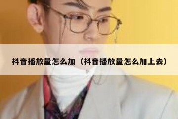 抖音播放量怎么加（抖音播放量怎么加上去）