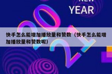 快手怎么能增加播放量和赞数（快手怎么能增加播放量和赞数呢）