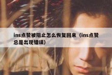 ins点赞被阻止怎么恢复回来（ins点赞总是出现错误）