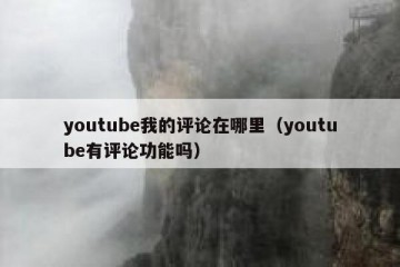 youtube我的评论在哪里（youtube有评论功能吗）