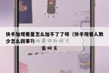快手加观看量怎么加不了了呀（快手观看人数少怎么回事?）