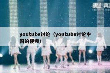 youtube讨论（youtube讨论中国的视频）