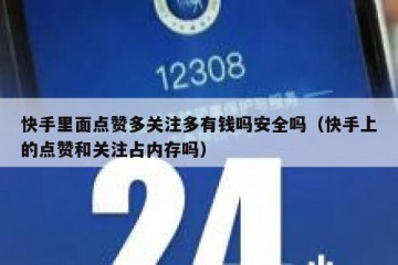 快手里面点赞多关注多有钱吗安全吗（快手上的点赞和关注占内存吗）