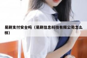 易刷支付安全吗（易刷信息科技有限公司怎么样）