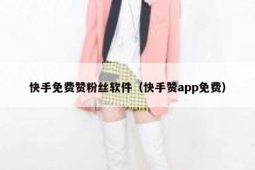 快手免费赞粉丝软件（快手赞app免费）