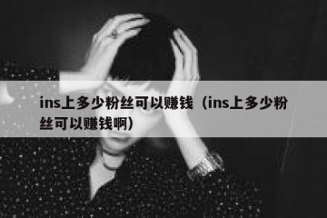 ins上多少粉丝可以赚钱（ins上多少粉丝可以赚钱啊）