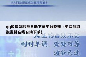 qq说说赞秒赞自助下单平台玫瑰（免费领取说说赞在线自动下单）