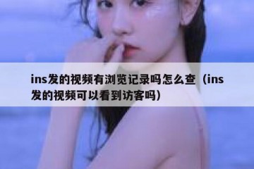 ins发的视频有浏览记录吗怎么查（ins发的视频可以看到访客吗）
