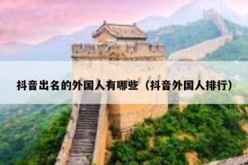 抖音出名的外国人有哪些（抖音外国人排行）
