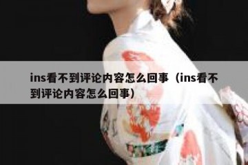 ins看不到评论内容怎么回事（ins看不到评论内容怎么回事）
