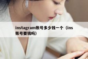 instagram账号多少钱一个（ins账号要钱吗）
