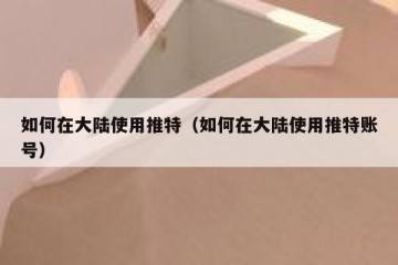 如何在大陆使用推特（如何在大陆使用推特账号）