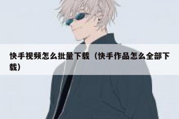 快手视频怎么批量下载（快手作品怎么全部下载）