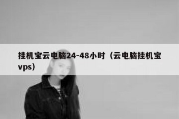 挂机宝云电脑24-48小时（云电脑挂机宝vps）