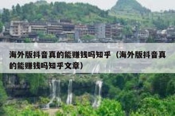 海外版抖音真的能赚钱吗知乎（海外版抖音真的能赚钱吗知乎文章）