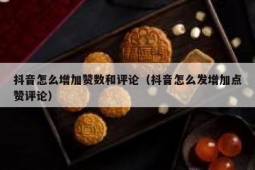 抖音怎么增加赞数和评论（抖音怎么发增加点赞评论）