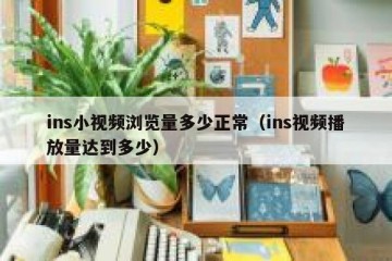 ins小视频浏览量多少正常（ins视频播放量达到多少）