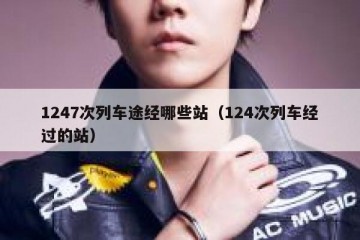 1247次列车途经哪些站（124次列车经过的站）