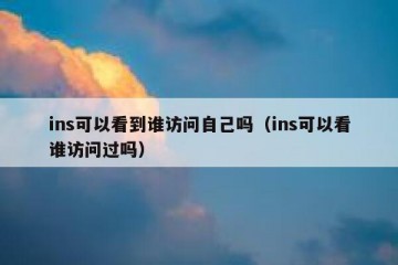 ins可以看到谁访问自己吗（ins可以看谁访问过吗）