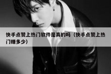 快手点赞上热门软件是真的吗（快手点赞上热门赚多少）