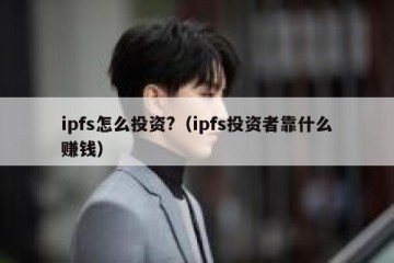 ipfs怎么投资?（ipfs投资者靠什么赚钱）