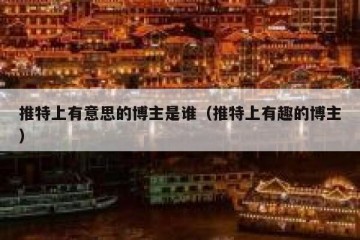 推特上有意思的博主是谁（推特上有趣的博主）